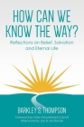 How Can We Know The Way?: Reflections on Belief, Salvation and Eternal Life By Barkley S. Thompson Cover Image