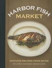 Harbor Fish Market: Seafood Recipes from Maine Cover Image