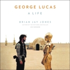 George Lucas: A Life By Brian Jay Jones, Jay Snyder (Read by) Cover Image