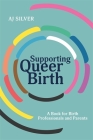 Supporting Queer Birth: A Book for Birth Professionals and Parents By Aj Silver Cover Image