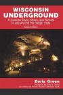 Wisconsin Underground: A Guide to Caves, Mines, and Tunnels In and Around the Badger State By Doris Green Cover Image