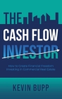 The Cash Flow Investor: How to Create Financial Freedom Investing in Commercial Real Estate By Kevin Bupp Cover Image