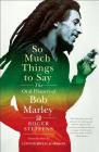 So Much Things to Say: The Oral History of Bob Marley By Roger Steffens, Linton Kwesi Johnson (Introduction by) Cover Image