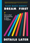 Dream First, Details Later: How to Quit Overthinking & Make It Happen! By Ellen Bennett Cover Image