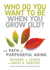 Who Do You Want to Be When You Grow Old?: The Path of Purposeful Aging By Richard J. Leider, David Shapiro Cover Image