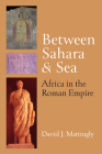 Between Sahara and Sea: Africa in the Roman Empire (Thomas Spencer Jerome Lectures) By David J. Mattingly Cover Image