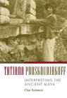 Tatiana Proskouriakoff: Interpreting the Ancient Maya By Char Solomon Cover Image
