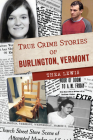 True Crime Stories of Burlington, Vermont By Thea Lewis Cover Image