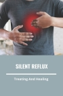 Silent Reflux: Treating And Healing: Silent Reflux Symptoms Cover Image