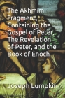The Akhmim Fragment, Containing the Gospel of Peter, The Revelation of Peter, and the Book of Enoch By Joseph B. Lumpkin Cover Image