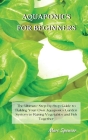 Aquaponics for Beginners: The Ultimate Step-by-Step Guide to Building Your Own Aquaponics Garden System to Raising Vegetables and Fish Together Cover Image