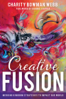 Creative Fusion: Merging Kingdom Strategies to Impact Our World By Charity Bowman Webb, Bonnie Chavda (Foreword by) Cover Image