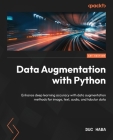 Data Augmentation with Python: Enhance deep learning accuracy with data augmentation methods for image, text, audio, and tabular data By Duc Haba Cover Image