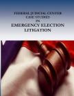 FEDERAL JUDICIAL CENTER CASE STUDIES in EMERGENCY ELECTION LITIGATION By Penny Hill Press (Editor), Federal Judicial Center Cover Image