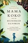 Mama Koko and the Hundred Gunmen: An Ordinary Family’s Extraordinary Tale of Love, Loss, and Survival in Congo By Lisa J. Shannon Cover Image