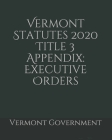 Vermont Statutes 2020 Title 3 Appendix: Executive Orders Cover Image