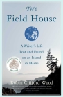 The Field House: A Writer's Life Lost and Found on an Island in Maine By Robin Clifford Wood Cover Image