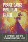 Praise Dance Practical Guide: A Step By Step Guide Into The World Of Prophetic Dance: Prophetic Dance Lessons By Issac Uc Cover Image
