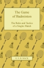 The Game of Badminton - The Rules and Tactics of a Singles Match By G. S. B. Mack Cover Image