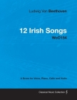 Ludwig Van Beethoven - 12 Irish Songs - WoO 154 - A Score for Voice, Piano, Cello and Violin: With a Biography by Joseph Otten By Ludwig Van Beethoven, Joseph Otten (Contribution by) Cover Image