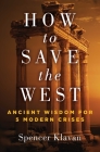 How to Save the West: Ancient Wisdom for 5 Modern Crises By Spencer Klavan Cover Image