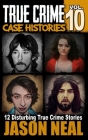 True Crime Case Histories - Volume 10: 12 Disturbing True Crime Stories of Murder, Deception, and Mayhem (Volume 10) By Jason Neal Cover Image
