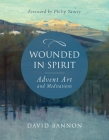 Wounded in Spirit: Advent Art and Meditations: A 25-Day Illustrated Advent Devotional for the Grieving with Scriptures and Stories Drawn from the Works and Lives of Artists, Poets, and Theologians By David Bannon, Philip Yancey (Foreword by) Cover Image