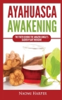 Ayahuasca Awakening: The Truth Behind the Amazon Jungle's Sacred Plant Medicine By Naomi Harper Cover Image