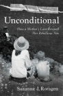 Unconditional: How a Mother's Love Rescued Her Rebellious Son By Suzanne J. Roragen Cover Image
