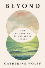 Beyond: How Humankind Thinks About Heaven By Catherine Wolff Cover Image