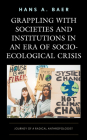 Grappling with Societies and Institutions in an Era of Socio-Ecological Crisis: Journey of a Radical Anthropologist By Hans a. Baer Cover Image