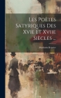 Les Poètes Satyriques Des Xvie Et Xviie Siècles ... By Mathurin Régnier Cover Image