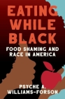 Eating While Black: Food Shaming and Race in America By Psyche A. Williams-Forson Cover Image