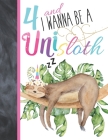 4 And I Wanna Be A Unisloth: Sloth Unicorn Sketchbook Gift For Girls Age 4 Years Old - Slothicorn Art Sketchpad Activity Book For Kids To Draw And Cover Image