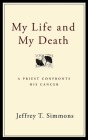 My Life and My Death: A Priest Confronts His Cancer By Jeffrey T. Simmons Cover Image