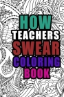 How Teachers Swear Coloring Book: More than 50 coloring pages, teachers Coloring Book For Swearing Like a teacher, Birthday & Christmas Present For te Cover Image