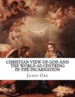 Christian View of God and the World as Centring in the Incarnation By James Orr Cover Image
