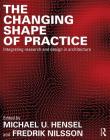 The Changing Shape of Practice: Integrating Research and Design in Architecture By Michael U. Hensel (Editor), Fredrik Nilsson (Editor) Cover Image