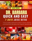 Dr. Barbara Quick and Easy 7-Days Juice Detox: Uncover holistic and herbal remedies to cleanse and detox your whole body, skin, kidney, liver, lungs f By Ben Hans Cover Image