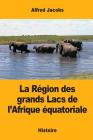 La Région des grands Lacs de l'Afrique équatoriale By Alfred Jacobs Cover Image