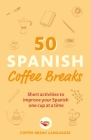 50 Spanish Coffee Breaks: Short activities to improve your Spanish one cup at a time Cover Image