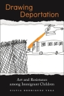 Drawing Deportation: Art and Resistance Among Immigrant Children By Silvia Rodriguez Vega Cover Image