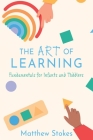 The Art of Learning: Fundamentals for Infants and Toddlers By Matthew Stokes Cover Image