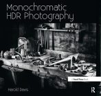 Monochromatic Hdr Photography: Shooting and Processing Black & White High Dynamic Range Photos By Harold Davis Cover Image