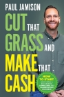Cut That Grass and Make That Cash: How to Start and Grow a Successful Lawn Care and Landscaping Business Cover Image