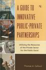 A Guide to Innovative Public-Private Partnerships: Utilizing the Resources of the Private Sector for the Public Good By Thomas a. Cellucci Cover Image