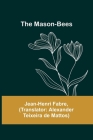 The Mason-Bees By Jean-Henri Fabre, Alexander Teixeira De Mattos (Translator) Cover Image