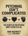 Pitching. Isn't. Complicated.: The Secrets Of Pro Pitchers Aren't Secrets At All Cover Image