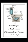 Toilet Repair or Replacement Without calling a Plumber By D. Rod Lloyd Cover Image
