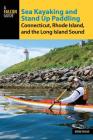 Sea Kayaking and Stand Up Paddling Connecticut, Rhode Island, and the Long Island Sound Cover Image